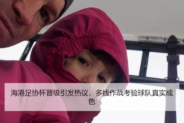 海港足协杯晋级引发热议，多线作战考验球队真实成色