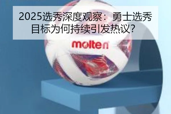 2025选秀深度观察：勇士选秀目标为何持续引发热议？